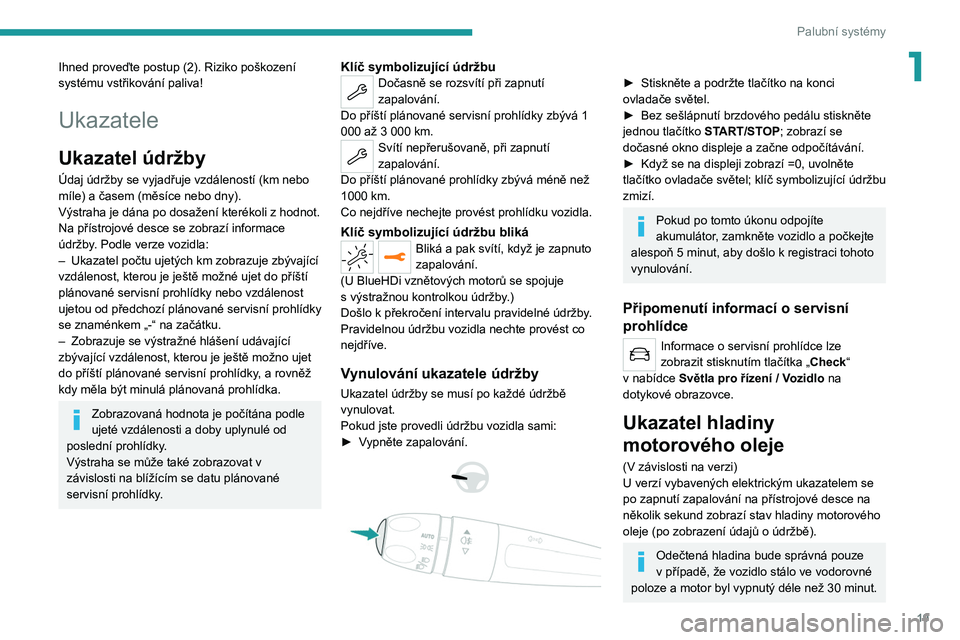 PEUGEOT 208 2021  Návod na použití (in Czech) 19
Palubní systémy
1Ihned proveďte postup (2). Riziko poškození 
systému vstřikování paliva!
Ukazatele
Ukazatel údržby
Údaj údržby se vyjadřuje vzdáleností (km nebo 
míle) a časem (