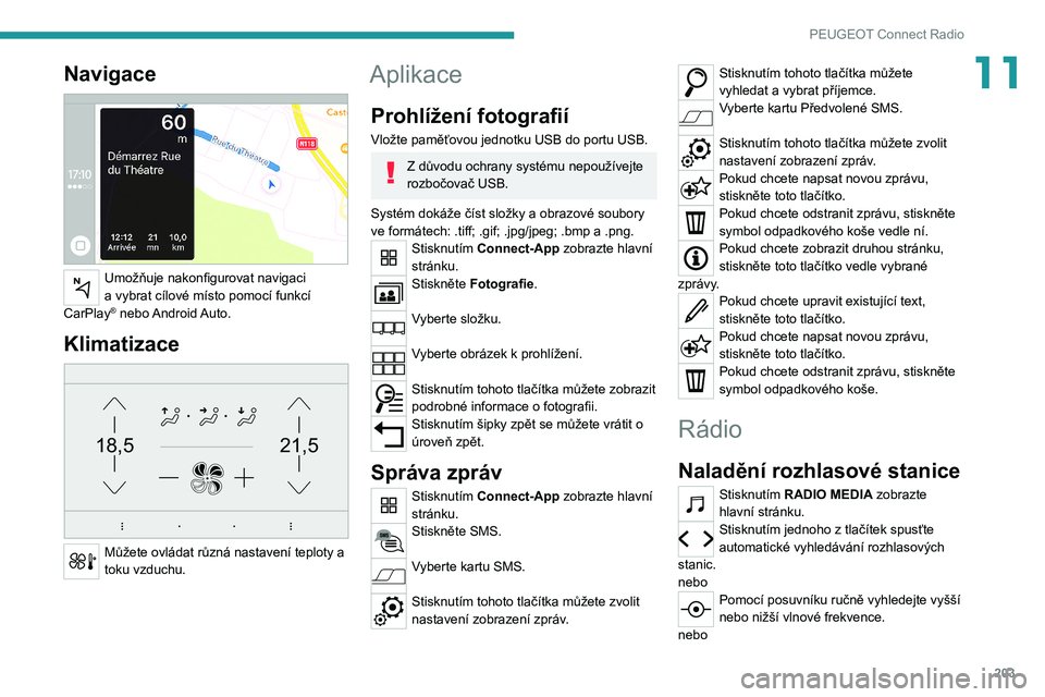 PEUGEOT 208 2021 Návod na použití (in Czech) 203
PEUGEOT Connect Radio
11Navigace
Umožňuje nakonfigurovat navigaci
a vybrat cílové místo pomocí funkcí
CarPlay
® nebo Android Auto.
Klimatizace
21,518,5
Můžete ovládat různá n PEUGEOT 208 2021 Návod na použití (in Czech) 203
PEUGEOT Connect Radio
11Navigace
Umožňuje nakonfigurovat navigaci
a vybrat cílové místo pomocí funkcí
CarPlay
® nebo Android Auto.
Klimatizace
21,518,5
Můžete ovládat různá n