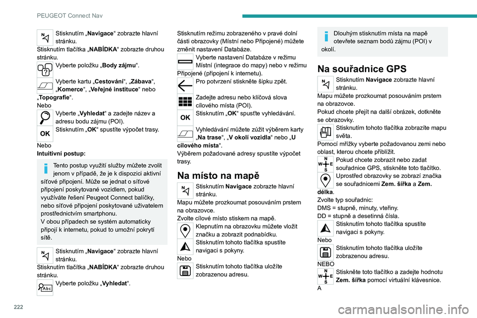 PEUGEOT 208 2021 Návod na použití (in Czech) 222
PEUGEOT Connect Nav
Stisknutím „Navigace“ zobrazte hlavní
stránku.
Stisknutím tlačítka „NABÍDKA“ zobrazte druhou
stránku.
Vyberte položku „Body zájmu“.
Vyberte kartu „Ce PEUGEOT 208 2021 Návod na použití (in Czech) 222
PEUGEOT Connect Nav
Stisknutím „Navigace“ zobrazte hlavní
stránku.
Stisknutím tlačítka „NABÍDKA“ zobrazte druhou
stránku.
Vyberte položku „Body zájmu“.
Vyberte kartu „Ce