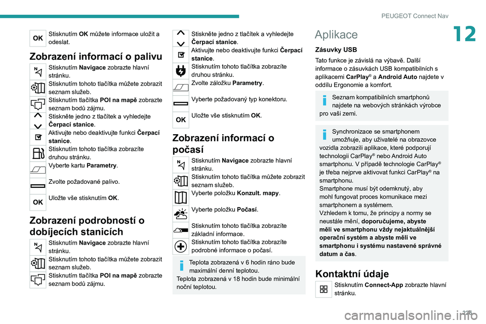 PEUGEOT 208 2021 Návod na použití (in Czech) 225
PEUGEOT Connect Nav
12Stisknutím OK můžete informace uložit a
odeslat.
Zobrazení informací o palivu
Stisknutím Navigace zobrazte hlavní
stránku.
Stisknutím tohoto tlačítka můžete z PEUGEOT 208 2021 Návod na použití (in Czech) 225
PEUGEOT Connect Nav
12Stisknutím OK můžete informace uložit a
odeslat.
Zobrazení informací o palivu
Stisknutím Navigace zobrazte hlavní
stránku.
Stisknutím tohoto tlačítka můžete z