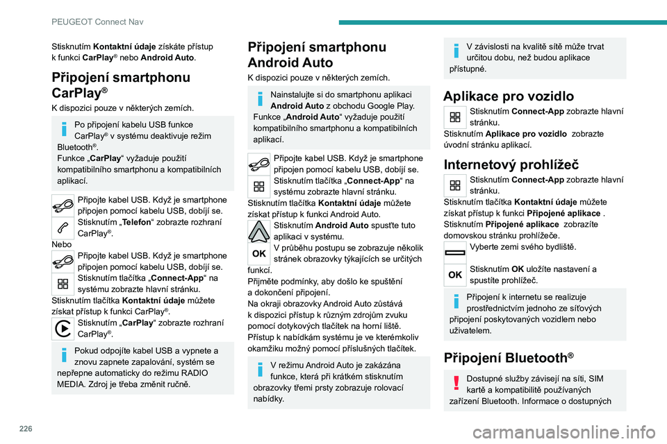 PEUGEOT 208 2021 Návod na použití (in Czech) 226
PEUGEOT Connect Nav
Stisknutím Kontaktní údaje získáte přístup
k funkci CarPlay® nebo Android Auto.
Připojení smartphonu
CarPlay
®
K dispozici pouze v některých zemích.
Po připo PEUGEOT 208 2021 Návod na použití (in Czech) 226
PEUGEOT Connect Nav
Stisknutím Kontaktní údaje získáte přístup
k funkci CarPlay® nebo Android Auto.
Připojení smartphonu
CarPlay
®
K dispozici pouze v některých zemích.
Po připo