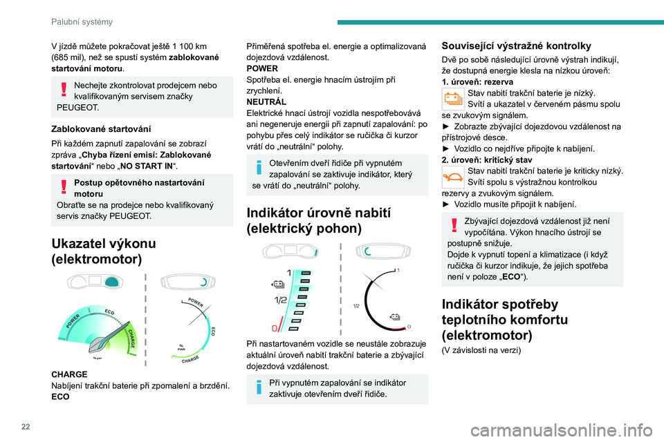 PEUGEOT 208 2021  Návod na použití (in Czech) 22
Palubní systémy
V jízdě můžete pokračovat ještě 1 100 km 
(685   mil), než se spustí systém zablokované 
startování motoru.
Nechejte zkontrolovat prodejcem nebo 
kvalifikovaným serv