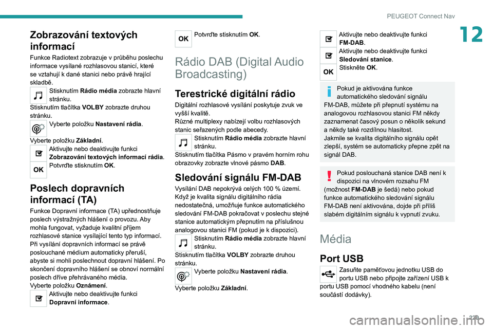 PEUGEOT 208 2021 Návod na použití (in Czech) 229
PEUGEOT Connect Nav
12Zobrazování textových
informací
Funkce Radiotext zobrazuje v průběhu poslechu
informace vysílané rozhlasovou stanicí, které
se vztahují k dané stanici nebo pr PEUGEOT 208 2021 Návod na použití (in Czech) 229
PEUGEOT Connect Nav
12Zobrazování textových
informací
Funkce Radiotext zobrazuje v průběhu poslechu
informace vysílané rozhlasovou stanicí, které
se vztahují k dané stanici nebo pr