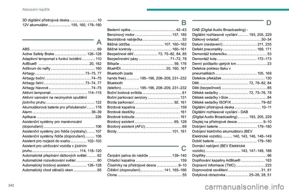 PEUGEOT 208 2021 Návod na použití (in Czech) 242
Abecední rejstřík
3D digitální přístrojová deska 10
12V akumulátor
155, 160, 178–180
A
ABS 69
Active Safety Brake
126–128
Adaptivní tempomat s funkcí brzdění
PEUGEOT 208 2021 Návod na použití (in Czech) 242
Abecední rejstřík
3D digitální přístrojová deska 10
12V akumulátor
155, 160, 178–180
A
ABS 69
Active Safety Brake
126–128
Adaptivní tempomat s funkcí brzdění