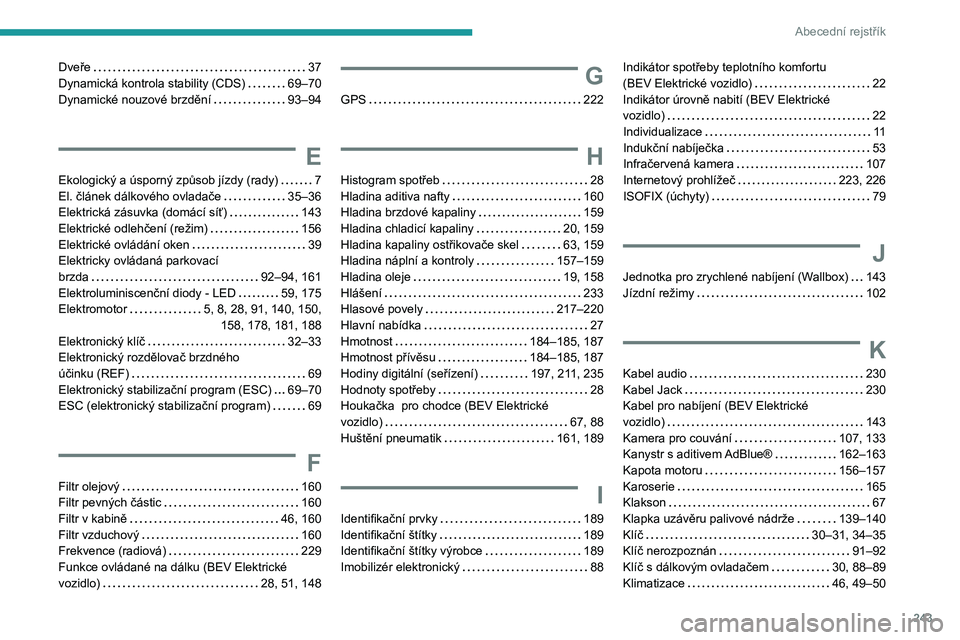 PEUGEOT 208 2021 Návod na použití (in Czech) 243
Abecední rejstřík
Dveře 37
Dynamická kontrola stability (CDS)
69–70
Dynamické nouzové brzdění
93–94
E
Ekologický a úsporný způsob jízdy (rady) 7
El. článek dá PEUGEOT 208 2021 Návod na použití (in Czech) 243
Abecední rejstřík
Dveře 37
Dynamická kontrola stability (CDS)
69–70
Dynamické nouzové brzdění
93–94
E
Ekologický a úsporný způsob jízdy (rady) 7
El. článek dá