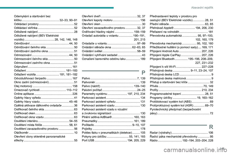 PEUGEOT 208 2021 Návod na použití (in Czech) 245
Abecední rejstřík
Odemykání a startování bez
klíčku
32–33, 90–91
Odkládací prostory
52
Odkládací skřínka
52
Odložené nabíjení
28
Odložené nabíjení ( PEUGEOT 208 2021 Návod na použití (in Czech) 245
Abecední rejstřík
Odemykání a startování bez
klíčku
32–33, 90–91
Odkládací prostory
52
Odkládací skřínka
52
Odložené nabíjení
28
Odložené nabíjení (