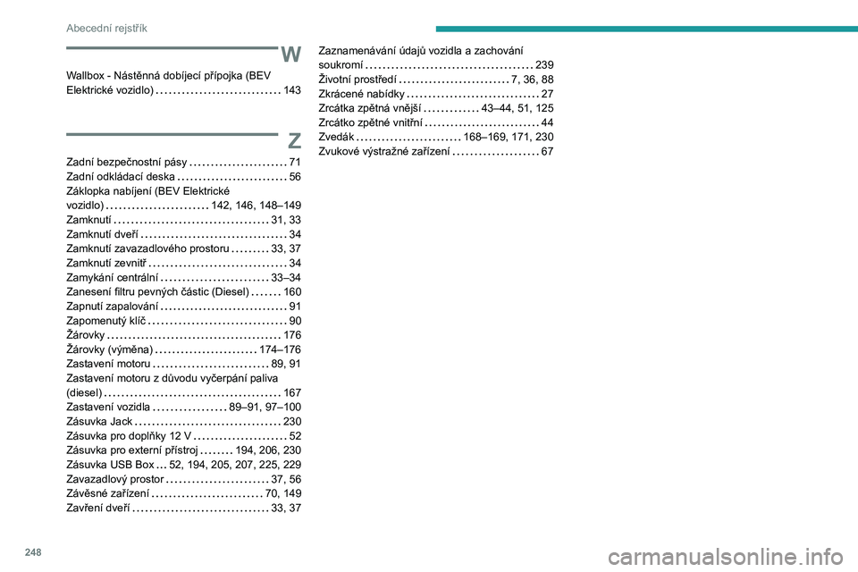 PEUGEOT 208 2021 Návod na použití (in Czech) 248
Abecední rejstřík
W
Wallbox - Nástěnná dobíjecí přípojka (BEV
Elektrické vozidlo)
143
Z
Zadní bezpečnostní pásy 71
Zadní odkládací deska
56
Záklopka nabíjení (BE PEUGEOT 208 2021 Návod na použití (in Czech) 248
Abecední rejstřík
W
Wallbox - Nástěnná dobíjecí přípojka (BEV
Elektrické vozidlo)
143
Z
Zadní bezpečnostní pásy 71
Zadní odkládací deska
56
Záklopka nabíjení (BE