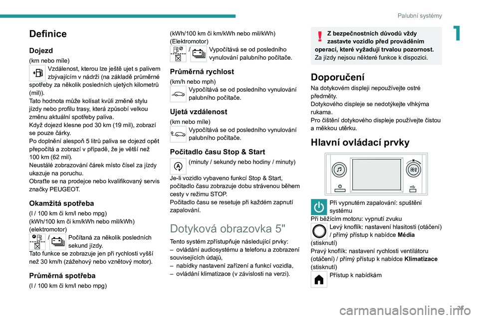 PEUGEOT 208 2021  Návod na použití (in Czech) 25
Palubní systémy
1Definice
Dojezd
(km nebo míle)Vzdálenost, kterou lze ještě ujet s palivem 
zbývajícím v   nádrži (na základě průměrné 
spotřeby za několik posledních ujetých ki