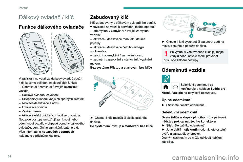 PEUGEOT 208 2021 Návod na použití (in Czech) 30
Přístup
Dálkový ovladač / klíč
Funkce dálkového ovladače
V závislosti na verzi lze dálkový ovladač použít
k dálkovému ovládání následujících funkcí:
–
Odemknutí
PEUGEOT 208 2021 Návod na použití (in Czech) 30
Přístup
Dálkový ovladač / klíč
Funkce dálkového ovladače
V závislosti na verzi lze dálkový ovladač použít
k dálkovému ovládání následujících funkcí:
–
Odemknutí