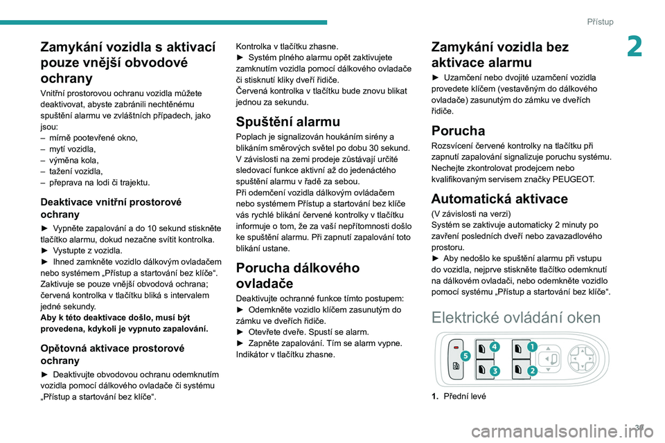 PEUGEOT 208 2021 Návod na použití (in Czech) 39
Přístup
2Zamykání vozidla s aktivací
pouze vnější obvodové
ochrany
Vnitřní prostorovou ochranu vozidla můžete
deaktivovat, abyste zabránili nechtěnému
spuštění alarmu ve zvl PEUGEOT 208 2021 Návod na použití (in Czech) 39
Přístup
2Zamykání vozidla s aktivací
pouze vnější obvodové
ochrany
Vnitřní prostorovou ochranu vozidla můžete
deaktivovat, abyste zabránili nechtěnému
spuštění alarmu ve zvl