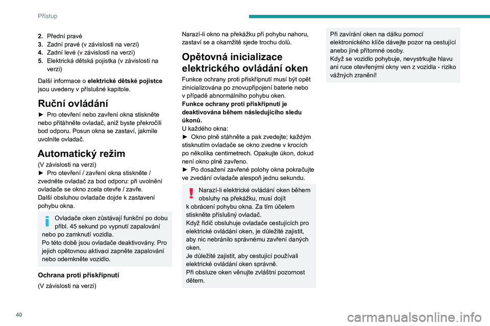 PEUGEOT 208 2021  Návod na použití (in Czech) 40
Přístup
2.Přední pravé
3. Zadní pravé (v
  závislosti na verzi)
4. Zadní levé (v
  závislosti na verzi)
5. Elektrická dětská pojistka (v
  závislosti na 
verzi)
Další informace o
 