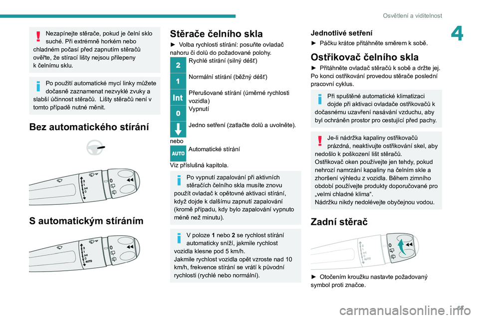 PEUGEOT 208 2021 Návod na použití (in Czech) 63
Osvětlení a viditelnost
4Nezapínejte stěrače, pokud je čelní sklo
suché. Při extrémně horkém nebo
chladném počasí před zapnutím stěračů
ověřte, že stírací lišty nejsou PEUGEOT 208 2021 Návod na použití (in Czech) 63
Osvětlení a viditelnost
4Nezapínejte stěrače, pokud je čelní sklo
suché. Při extrémně horkém nebo
chladném počasí před zapnutím stěračů
ověřte, že stírací lišty nejsou