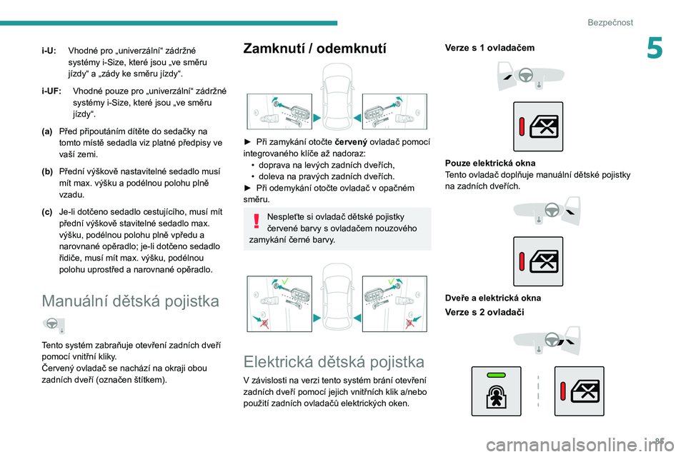 PEUGEOT 208 2021  Návod na použití (in Czech) 85
Bezpečnost
5i-U:Vhodné pro „univerzální“ zádržné 
systémy i-Size, které jsou „ve směru 
jízdy“ a „zády ke směru jízdy“.
i-UF: Vhodné pouze pro „univerzální“ zádrž