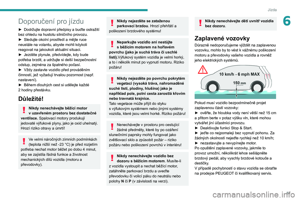 PEUGEOT 208 2021  Návod na použití (in Czech) 87
Jízda
6Doporučení pro jízdu
► Dodržujte dopravní předpisy a buďte ostražití 
bez ohledu na hustotu silničního provozu.
►
 
Sledujte okolní prostředí a mějte ruce 
neustále na v