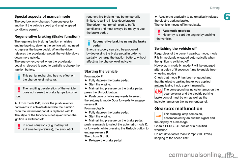 PEUGEOT 3008 2023  Owners Manual 123
Driving
6Special aspects of manual mode
The gearbox only changes from one gear to 
another if the vehicle speed and engine speed 
conditions permit.
Regenerative braking (Brake function)
The regen