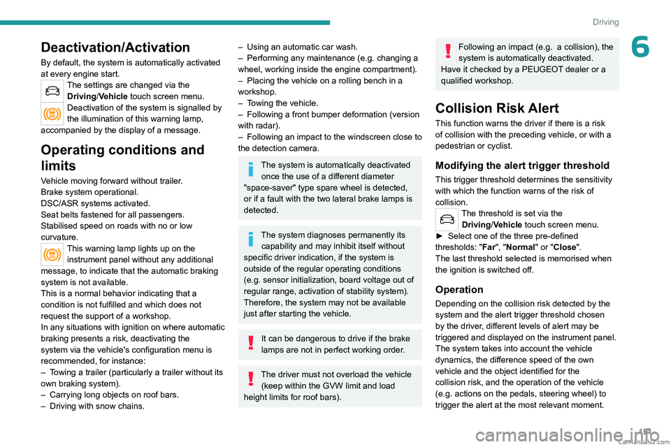 PEUGEOT 3008 2023  Owners Manual 151
Driving
6Deactivation/Activation
By default, the system is automatically activated 
at every engine start.
The settings are changed via the Driving/Vehicle touch screen menu.
Deactivation of the s