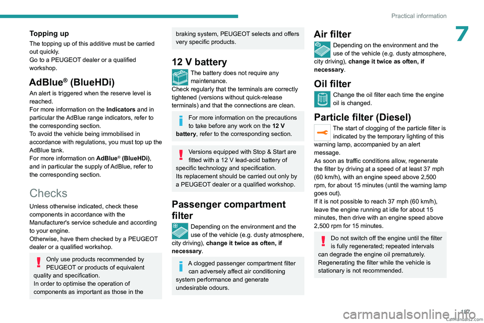 PEUGEOT 3008 2023  Owners Manual 187
Practical information
7Topping up
The topping up of this additive must be carried 
out quickly.
Go to a PEUGEOT dealer or a qualified 
workshop.
AdBlue® (BlueHDi)
An alert is triggered when the r