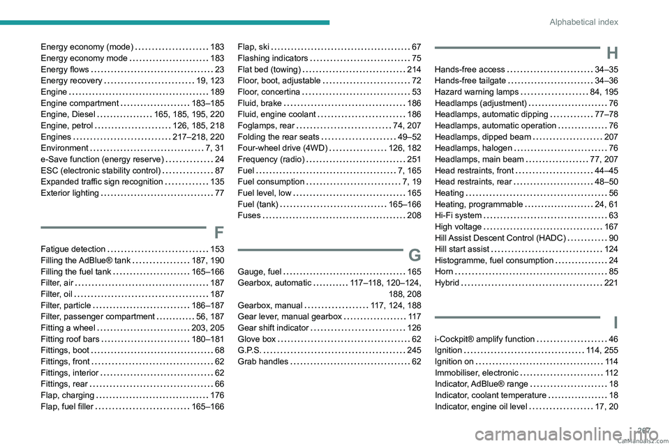 PEUGEOT 3008 2023  Owners Manual 267
Alphabetical index
Energy economy (mode)     183
Energy economy mode     
183
Energy flows
    
23
Energy recovery
    
19, 123
Engine
    
189
Engine compartment
    
183–185
Engine, Diesel
   