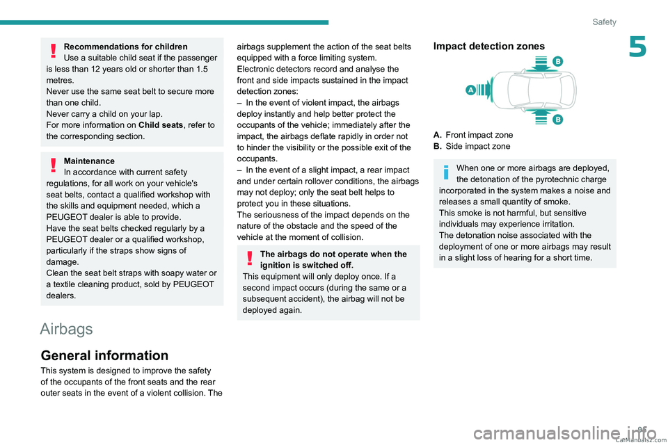 PEUGEOT 3008 2023  Owners Manual 95
Safety
5Recommendations for children
Use a suitable child seat if the passenger 
is less than 12 years old or shorter than 1.5 
metres.
Never use the same seat belt to secure more 
than one child.
