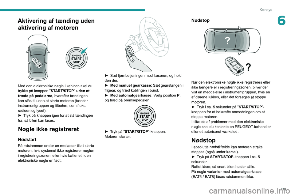 PEUGEOT 3008 2023 Brugsanvisning (in Danish) 111
Kørelys
6Aktivering af tænding uden aktivering af motoren
Med den elektroniske nøgle i kabinen skal du
trykke på knappen " START/STOP" uden at
træde på pedalerne, hvorefter tæ PEUGEOT 3008 2023 Brugsanvisning (in Danish) 111
Kørelys
6Aktivering af tænding uden aktivering af motoren
Med den elektroniske nøgle i kabinen skal du
trykke på knappen " START/STOP" uden at
træde på pedalerne, hvorefter tæ