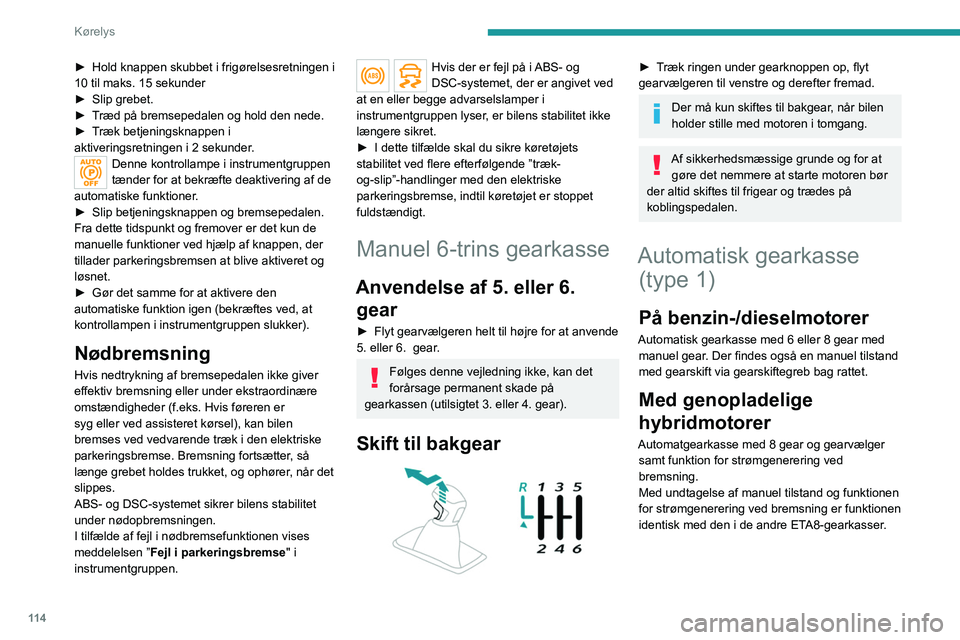 PEUGEOT 3008 2023 Brugsanvisning (in Danish) 11 4
Kørelys
► Hold knappen skubbet i frigørelsesretningen i
10 til maks. 15 sekunder
►
Slip grebet.
►
T
ræd på bremsepedalen og hold den nede.
►
T
ræk betjeningsknappen i
akti PEUGEOT 3008 2023 Brugsanvisning (in Danish) 11 4
Kørelys
► Hold knappen skubbet i frigørelsesretningen i
10 til maks. 15 sekunder
►
Slip grebet.
►
T
ræd på bremsepedalen og hold den nede.
►
T
ræk betjeningsknappen i
akti