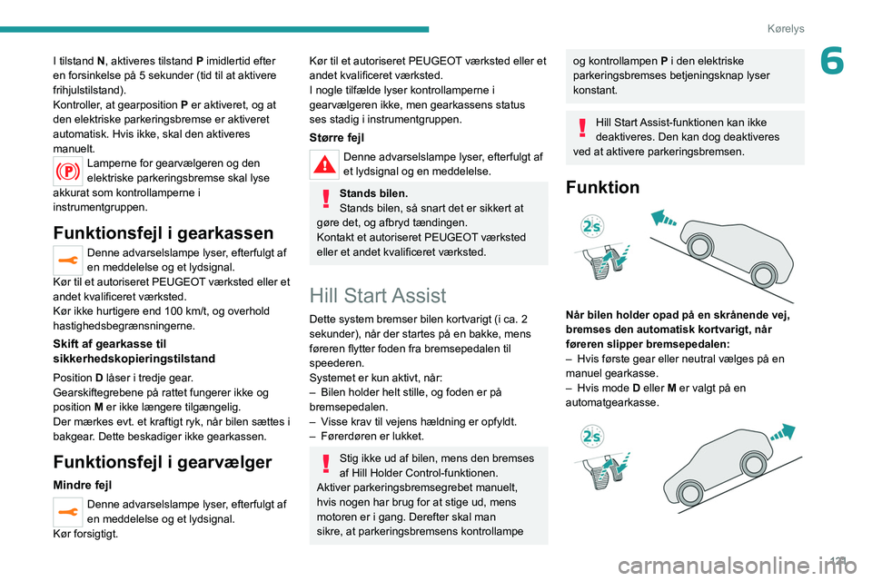 PEUGEOT 3008 2023  Brugsanvisning (in Danish) 121
Kørelys
6I tilstand N, aktiveres tilstand P imidlertid efter 
en forsinkelse på 5 sekunder (tid til at aktivere 
frihjulstilstand).
Kontroller, at gearposition P er aktiveret, og at 
den elektri