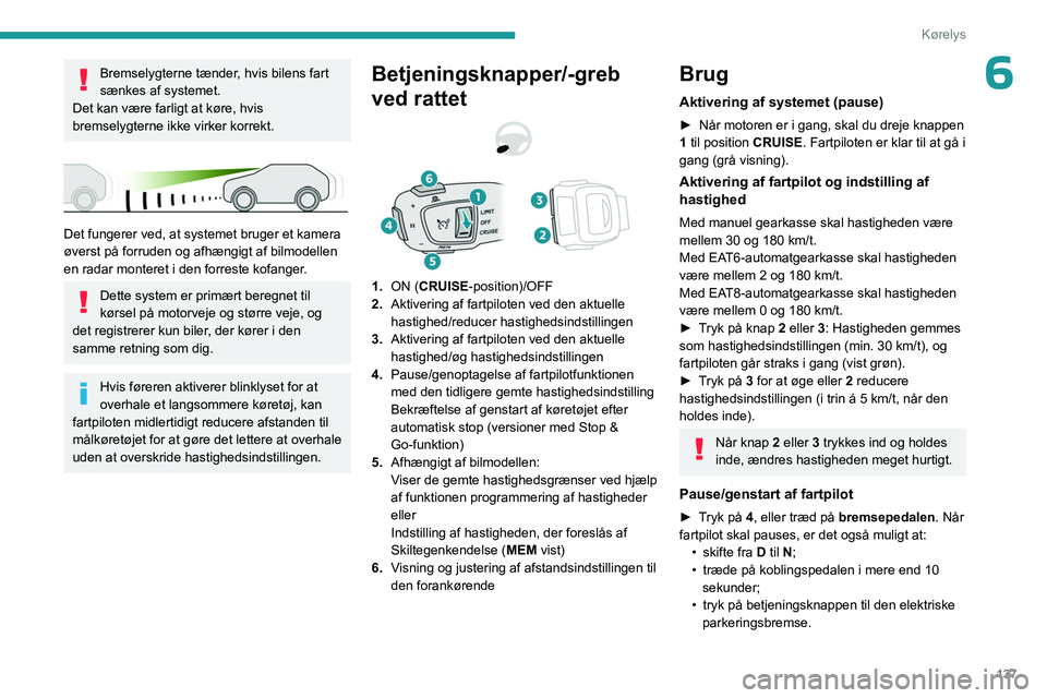 PEUGEOT 3008 2023  Brugsanvisning (in Danish) 137
Kørelys
6Bremselygterne tænder, hvis bilens fart 
sænkes af systemet.
Det kan være farligt at køre, hvis 
bremselygterne ikke virker korrekt.
 
 
Det fungerer ved, at systemet bruger et kamer