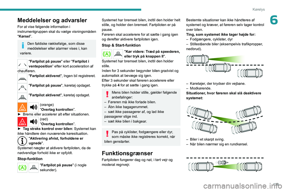 PEUGEOT 3008 2023  Brugsanvisning (in Danish) 139
Kørelys
6Meddelelser og advarsler
For at vise følgende information i 
instrumentgruppen skal du vælge visningsmåden 
"Kørsel”.
Den faktiske rækkefølge, som disse 
meddelelser eller al