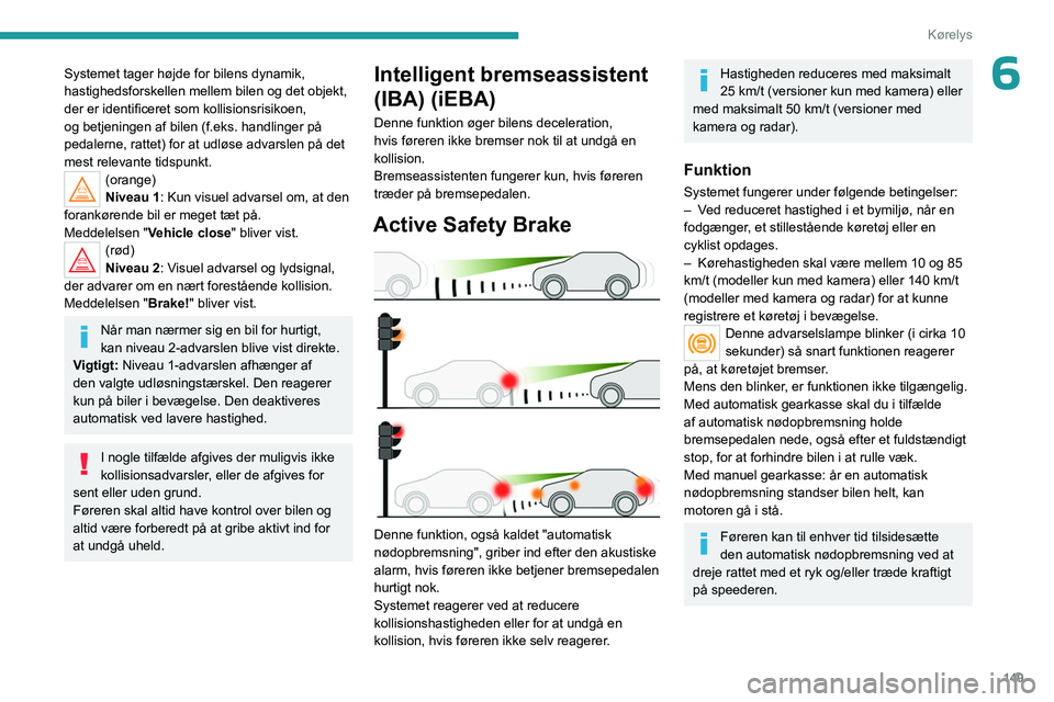 PEUGEOT 3008 2023 Brugsanvisning (in Danish) 149
Kørelys
6Systemet tager højde for bilens dynamik,
hastighedsforskellen mellem bilen og det objekt,
der er identificeret som kollisionsrisikoen,
og betjeningen af bilen (f.eks. handlinger på PEUGEOT 3008 2023 Brugsanvisning (in Danish) 149
Kørelys
6Systemet tager højde for bilens dynamik,
hastighedsforskellen mellem bilen og det objekt,
der er identificeret som kollisionsrisikoen,
og betjeningen af bilen (f.eks. handlinger på