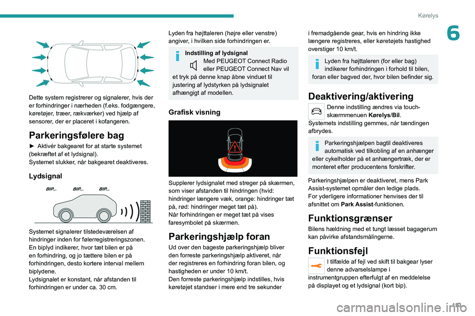 PEUGEOT 3008 2023 Brugsanvisning (in Danish) 153
Kørelys
6
Dette system registrerer og signalerer, hvis der
er forhindringer i nærheden (f.eks. fodgængere,
køretøjer, træer, rækværker) ved hjælp af
sensorer, der er placeret i kofa PEUGEOT 3008 2023 Brugsanvisning (in Danish) 153
Kørelys
6
Dette system registrerer og signalerer, hvis der
er forhindringer i nærheden (f.eks. fodgængere,
køretøjer, træer, rækværker) ved hjælp af
sensorer, der er placeret i kofa