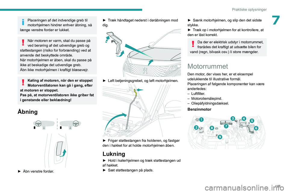 PEUGEOT 3008 2023 Brugsanvisning (in Danish) 181
Praktiske oplysninger
7Placeringen af det indvendige greb til
motorhjelmen hindrer enhver åbning, så
længe venstre fordør er lukket.
Når motoren er varm, skal du passe på
ved berøring af PEUGEOT 3008 2023 Brugsanvisning (in Danish) 181
Praktiske oplysninger
7Placeringen af det indvendige greb til
motorhjelmen hindrer enhver åbning, så
længe venstre fordør er lukket.
Når motoren er varm, skal du passe på
ved berøring af