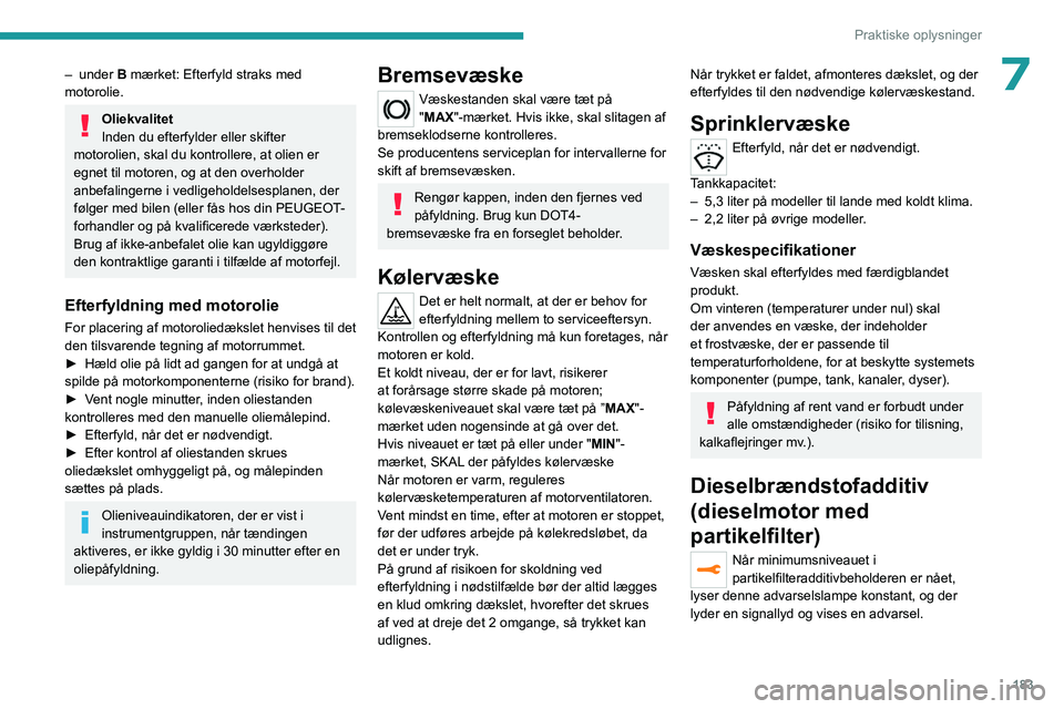 PEUGEOT 3008 2023 Brugsanvisning (in Danish) 183
Praktiske oplysninger
7– under B mærket: Efterfyld straks med
motorolie.
Oliekvalitet
Inden du efterfylder eller skifter
motorolien, skal du kontrollere, at olien er
egnet til motoren, og a PEUGEOT 3008 2023 Brugsanvisning (in Danish) 183
Praktiske oplysninger
7– under B mærket: Efterfyld straks med
motorolie.
Oliekvalitet
Inden du efterfylder eller skifter
motorolien, skal du kontrollere, at olien er
egnet til motoren, og a