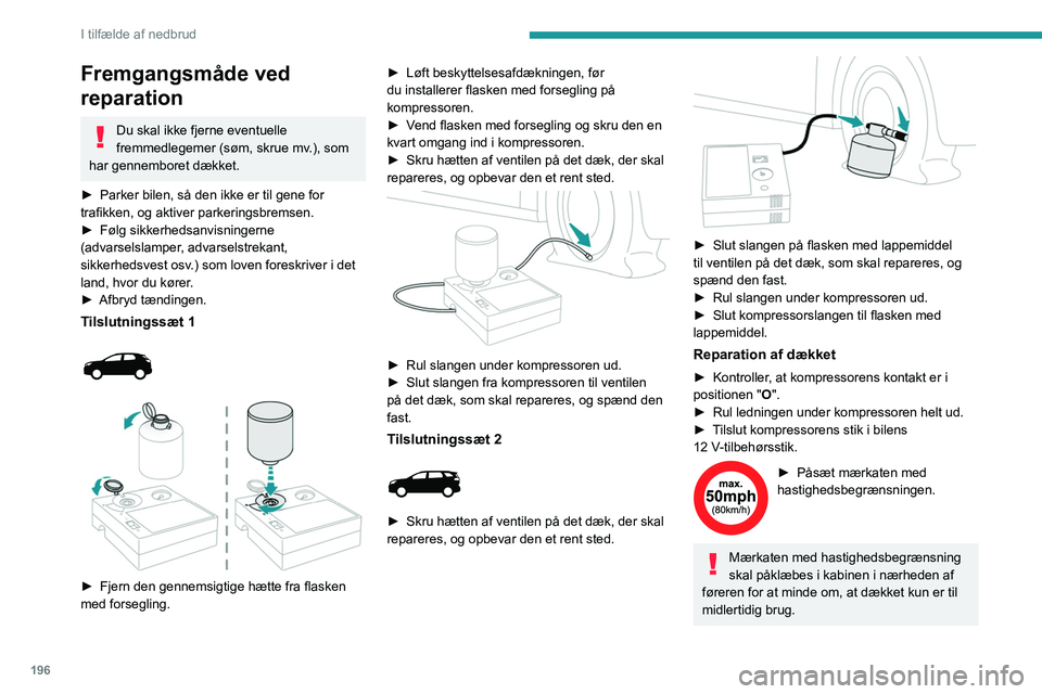 PEUGEOT 3008 2023  Brugsanvisning (in Danish) 196
I tilfælde af nedbrud
Fremgangsmåde ved 
reparation
Du skal ikke fjerne eventuelle 
fremmedlegemer (søm, skrue mv.), som 
har gennemboret dækket.
►
 
Parker bilen, så den ikke er til gene f