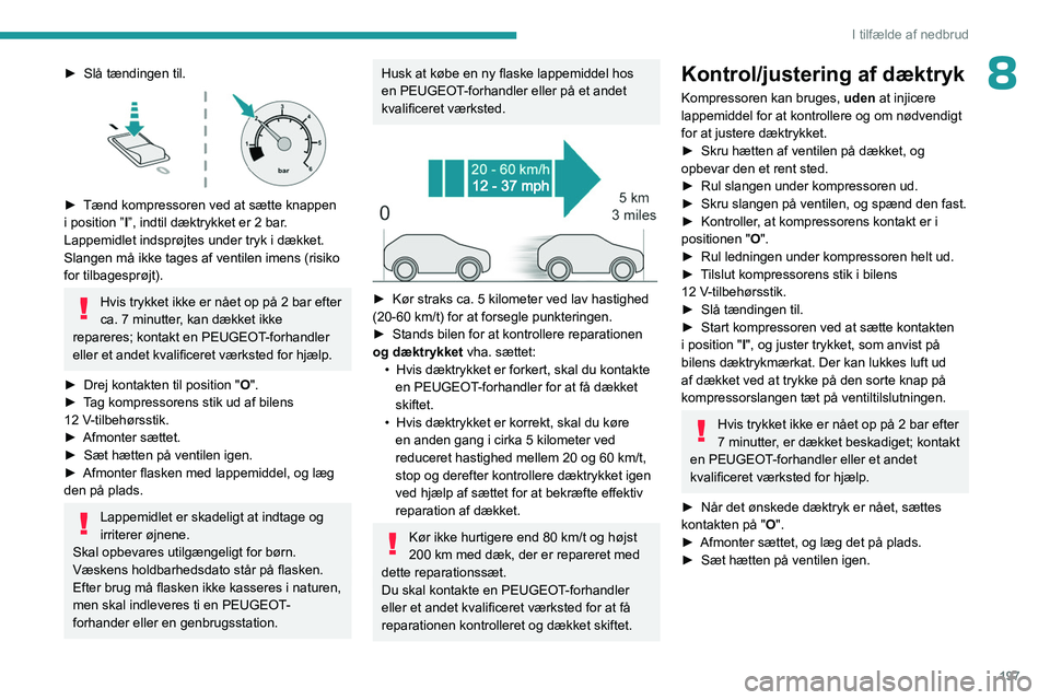 PEUGEOT 3008 2023  Brugsanvisning (in Danish) 197
I tilfælde af nedbrud
8► Slå tændingen til. 
 
► Tænd kompressoren ved at sætte knappen 
i position ” I
”, indtil dæktrykket er 2 bar. 
Lappemidlet indsprøjtes under tryk i dækket.