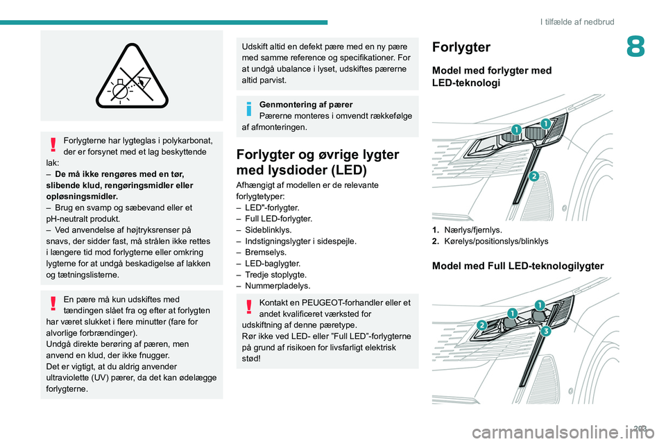 PEUGEOT 3008 2023  Brugsanvisning (in Danish) 203
I tilfælde af nedbrud
8
 
Forlygterne har lygteglas i polykarbonat, 
der er forsynet med et lag beskyttende 
lak:
–
 
De må ikke rengøres med en tør
 , 
slibende klud, rengøringsmidler elle