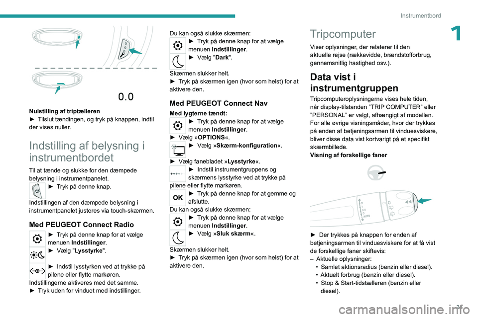 PEUGEOT 3008 2023  Brugsanvisning (in Danish) 21
Instrumentbord
1
 
Nulstilling af triptælleren
► T ilslut tændingen, og tryk på knappen, indtil 
der vises nuller.
Indstilling af belysning i 
instrumentbordet
Til at tænde og slukke for den 