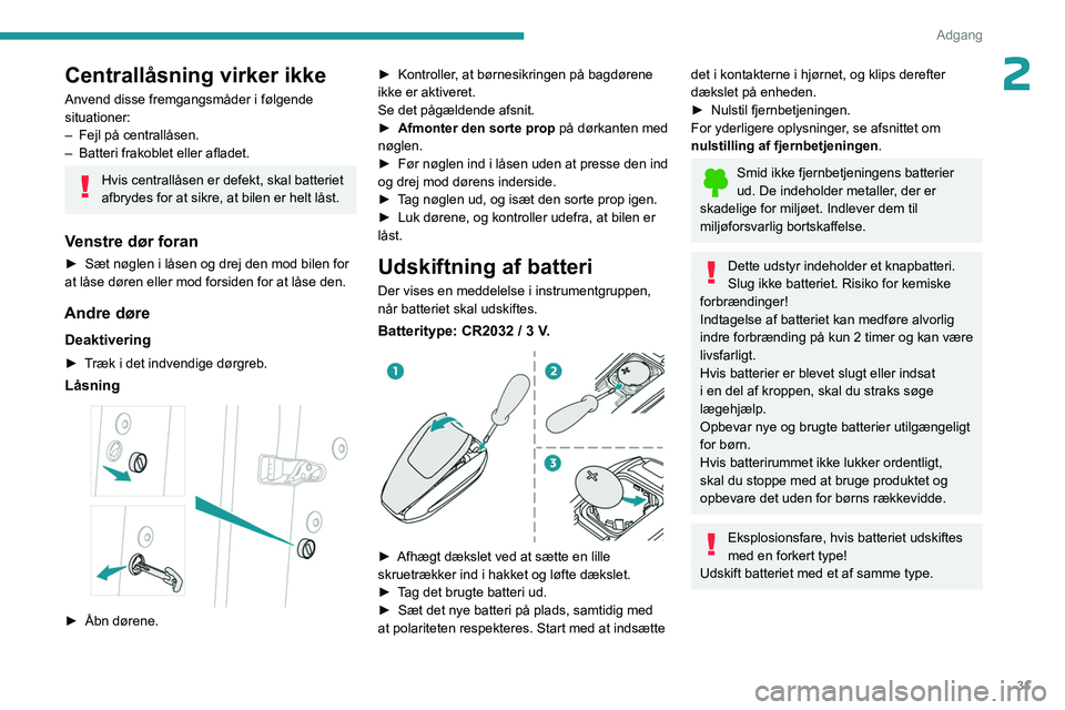 PEUGEOT 3008 2023  Brugsanvisning (in Danish) 31
Adgang 
2Centrallåsning virker ikke
Anvend disse fremgangsmåder i følgende 
situationer:
– 
Fejl på centrallåsen.
–

 
Batteri frakoblet eller afladet.
Hvis centrallåsen er defekt, skal b