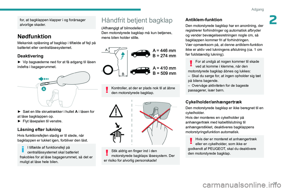 PEUGEOT 3008 2023  Brugsanvisning (in Danish) 33
Adgang 
2for, at bagklappen klapper i og forårsager 
alvorlige skader.
Nødfunktion
Mekanisk oplåsning af bagklap i tilfælde af fejl på 
batteriet eller centrallåsesystemet.
Deaktivering
► V