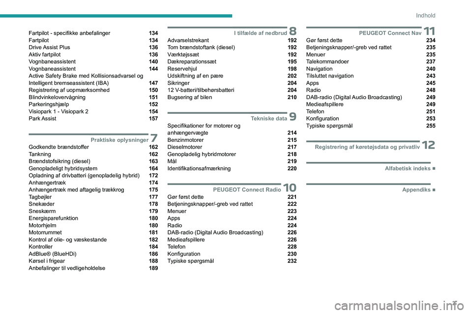 PEUGEOT 3008 2023 Brugsanvisning (in Danish) 3
Indhold
Fartpilot - specifikke anbefalinger 134
Fartpilot 134
Drive Assist Plus 136
Aktiv fartpilot 136
Vognbaneassistent 140
Vognbaneassistent 144
Active Safety Brake med Kollisionsadvarsel PEUGEOT 3008 2023 Brugsanvisning (in Danish) 3
Indhold
Fartpilot - specifikke anbefalinger 134
Fartpilot 134
Drive Assist Plus 136
Aktiv fartpilot 136
Vognbaneassistent 140
Vognbaneassistent 144
Active Safety Brake med Kollisionsadvarsel