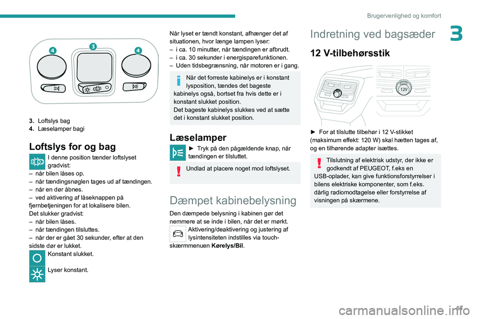 PEUGEOT 3008 2023 Brugsanvisning (in Danish) 65
Brugervenlighed og komfort
3
3.Loftslys bag
4. Læselamper bagi
Loftslys for og bag
I denne position tænder loftslyset
gradvist:
–
når bilen låses op.
–
når tændingsnøglen tages ud PEUGEOT 3008 2023 Brugsanvisning (in Danish) 65
Brugervenlighed og komfort
3
3.Loftslys bag
4. Læselamper bagi
Loftslys for og bag
I denne position tænder loftslyset
gradvist:
–
når bilen låses op.
–
når tændingsnøglen tages ud