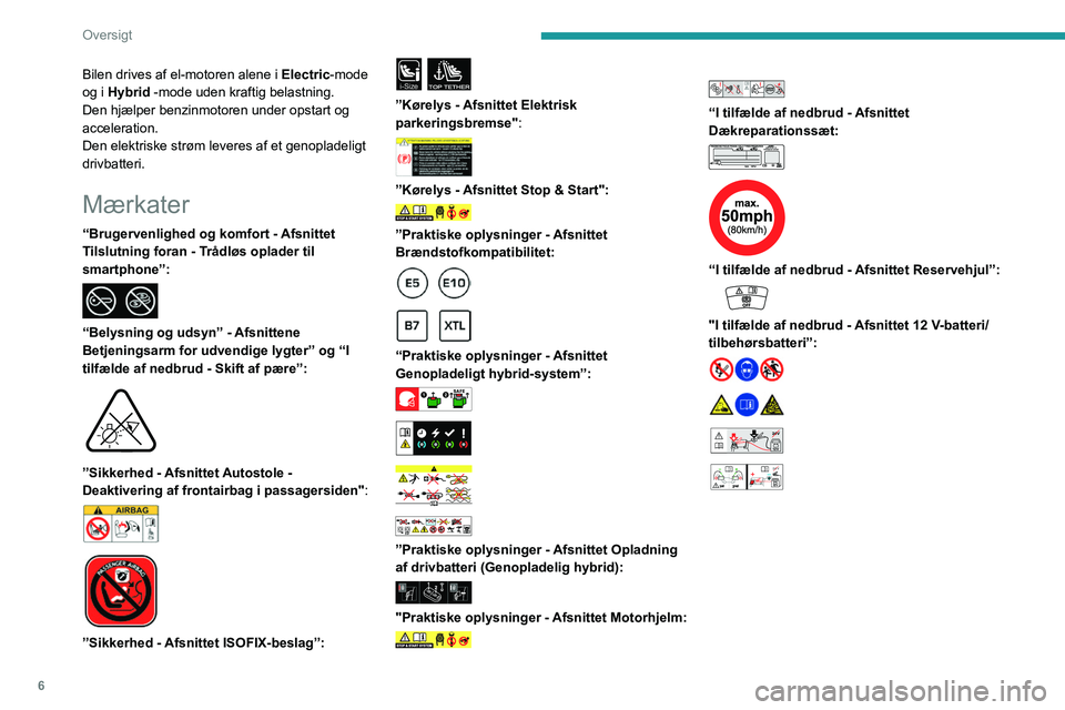 PEUGEOT 3008 2023  Brugsanvisning (in Danish) 6
Oversigt
Bilen drives af el-motoren alene i Electric-mode 
og i Hybrid -mode uden kraftig belastning. 
Den hjælper benzinmotoren under opstart og 
acceleration.
Den elektriske strøm leveres af et 