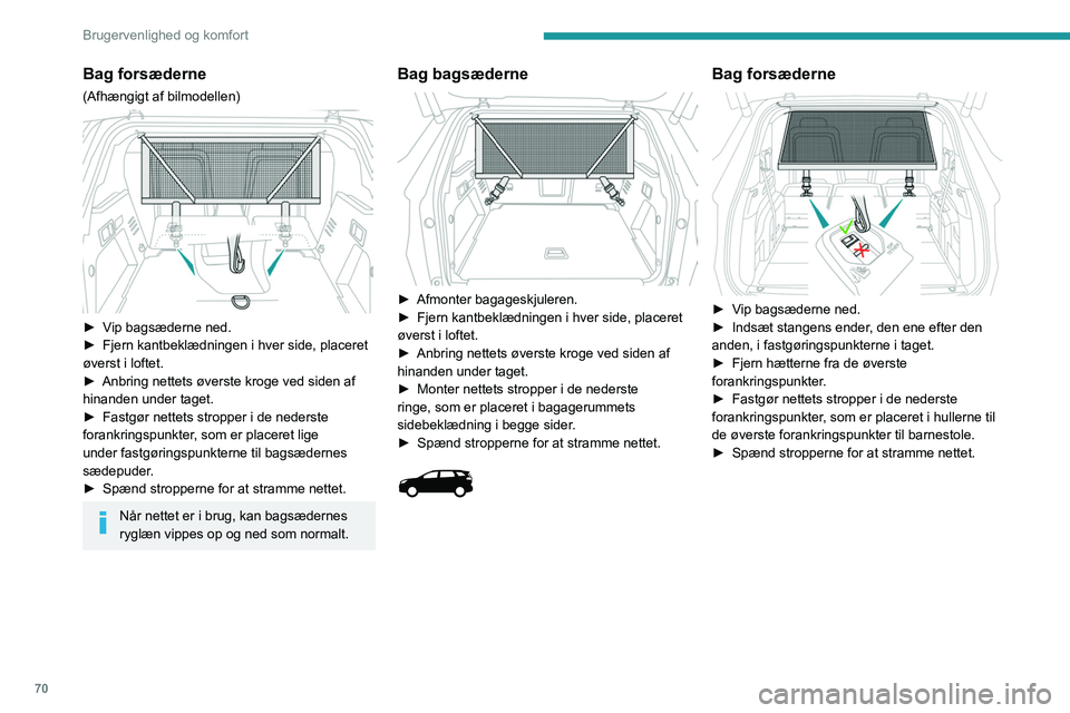 PEUGEOT 3008 2023 Brugsanvisning (in Danish) 70
Brugervenlighed og komfort
Bag forsæderne
(Afhængigt af bilmodellen)
► Vip bagsæderne ned.
► Fjern kantbeklædningen i hver side, placeret
øverst i loftet.
►
Anbring nettets øverst PEUGEOT 3008 2023 Brugsanvisning (in Danish) 70
Brugervenlighed og komfort
Bag forsæderne
(Afhængigt af bilmodellen)
► Vip bagsæderne ned.
► Fjern kantbeklædningen i hver side, placeret
øverst i loftet.
►
Anbring nettets øverst