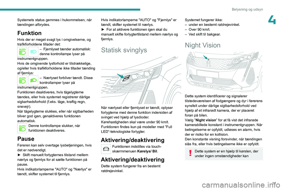 PEUGEOT 3008 2023 Brugsanvisning (in Danish) 77
Belysning og udsyn
4Systemets status gemmes i hukommelsen, når
tændingen afbrydes.
Funktion
Hvis der er meget svagt lys i omgivelserne, og
trafikforholdene tillader det:
– Fjernlyset tænder PEUGEOT 3008 2023 Brugsanvisning (in Danish) 77
Belysning og udsyn
4Systemets status gemmes i hukommelsen, når
tændingen afbrydes.
Funktion
Hvis der er meget svagt lys i omgivelserne, og
trafikforholdene tillader det:
– Fjernlyset tænder