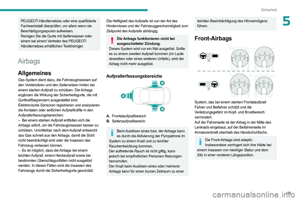 PEUGEOT 3008 2023  Betriebsanleitungen (in German) 101
Sicherheit
5PEUGEOT-Händlernetzes oder eine qualifizierte 
Fachwerkstatt überprüfen, vor allem wenn sie 
Beschädigungsspuren aufweisen.
Reinigen Sie die Gurte mit Seifenwasser oder 
einem bei 