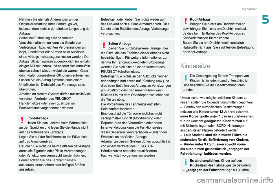 PEUGEOT 3008 2023  Betriebsanleitungen (in German) 103
Sicherheit
5Nehmen Sie niemals Änderungen an der 
Originalausstattung Ihres Fahrzeugs vor, 
insbesondere nicht in der direkten Umgebung der 
Airbags.
Selbst bei Einhaltung aller genannten 
Vorsic