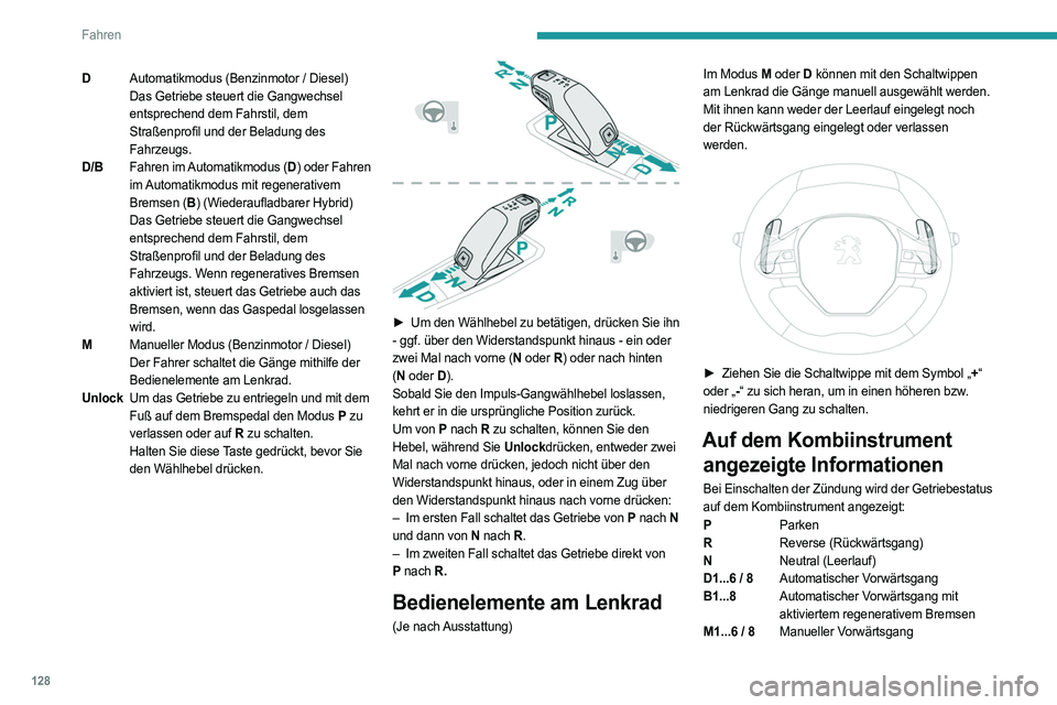 PEUGEOT 3008 2023 Betriebsanleitungen (in German) 128
Fahren
DAutomatikmodus (Benzinmotor / Diesel)
Das Getriebe steuert die Gangwechsel
entsprechend dem Fahrstil, dem
Straßenprofil und der Beladung des
Fahrzeugs.
D/B Fahren im Automatikmodus ( PEUGEOT 3008 2023 Betriebsanleitungen (in German) 128
Fahren
DAutomatikmodus (Benzinmotor / Diesel)
Das Getriebe steuert die Gangwechsel
entsprechend dem Fahrstil, dem
Straßenprofil und der Beladung des
Fahrzeugs.
D/B Fahren im Automatikmodus (