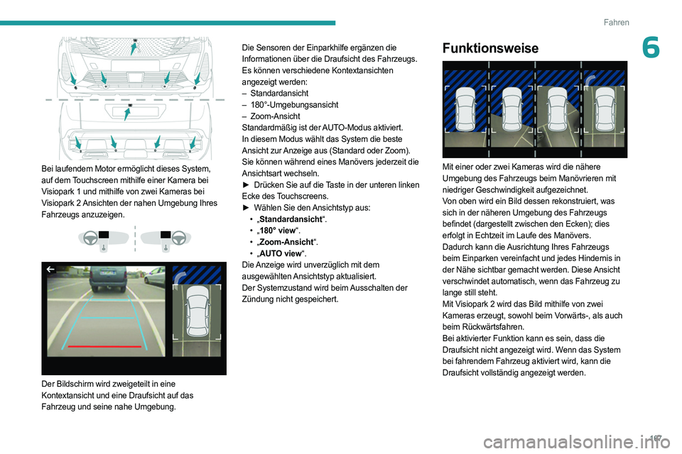 PEUGEOT 3008 2023 Betriebsanleitungen (in German) 167
Fahren
6
Bei laufendem Motor ermöglicht dieses System,
auf dem Touchscreen mithilfe einer Kamera bei
Visiopark 1 und mithilfe von zwei Kameras bei
Visiopark 2 Ansichten der nahen Umgebung Ih PEUGEOT 3008 2023 Betriebsanleitungen (in German) 167
Fahren
6
Bei laufendem Motor ermöglicht dieses System,
auf dem Touchscreen mithilfe einer Kamera bei
Visiopark 1 und mithilfe von zwei Kameras bei
Visiopark 2 Ansichten der nahen Umgebung Ih