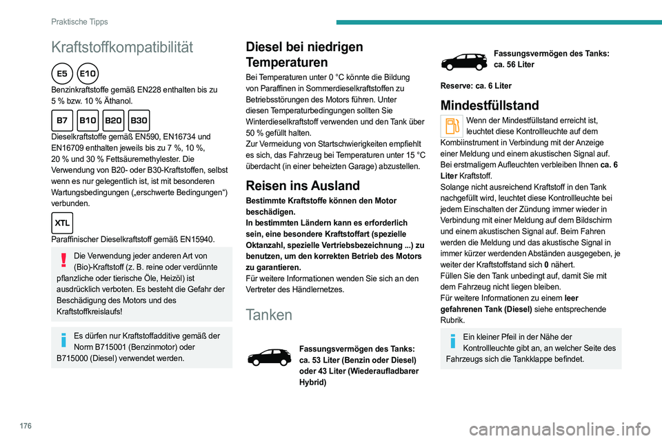 PEUGEOT 3008 2023 Betriebsanleitungen (in German) 176
Praktische Tipps
Kraftstoffkompatibilität
Benzinkraftstoffe gemäß EN228 enthalten bis zu
5 % bzw. 10 % Äthanol.
Dieselkraftstoffe gemäß EN590, EN16734 und
EN16709 enthalten jeweils PEUGEOT 3008 2023 Betriebsanleitungen (in German) 176
Praktische Tipps
Kraftstoffkompatibilität
Benzinkraftstoffe gemäß EN228 enthalten bis zu
5 % bzw. 10 % Äthanol.
Dieselkraftstoffe gemäß EN590, EN16734 und
EN16709 enthalten jeweils