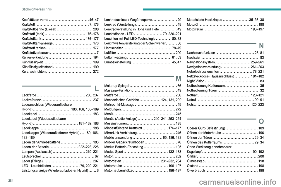 PEUGEOT 3008 2023 Betriebsanleitungen (in German) 284
Stichwortverzeichnis
Kopfstützen vorne 46–47
Kraftstoff
7, 176
Kraftstoffpanne (Diesel)
208
Kraftstoff (tank)
176–178
Kraftstofftank
176–177
Kraftstofftankanzeige
PEUGEOT 3008 2023 Betriebsanleitungen (in German) 284
Stichwortverzeichnis
Kopfstützen vorne 46–47
Kraftstoff
7, 176
Kraftstoffpanne (Diesel)
208
Kraftstoff (tank)
176–178
Kraftstofftank
176–177
Kraftstofftankanzeige