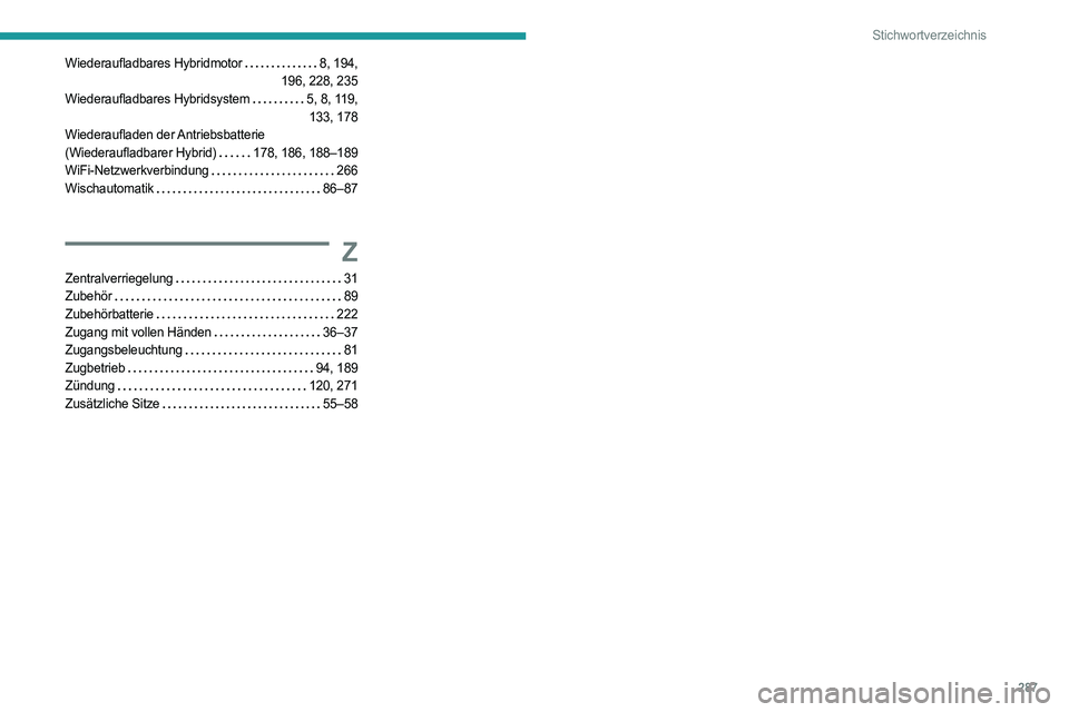 PEUGEOT 3008 2023 Betriebsanleitungen (in German) 287
Stichwortverzeichnis
Wiederaufladbares Hybridmotor 8, 194,
196, 228, 235
Wiederaufladbares Hybridsystem
5, 8, 119,
133, 178
Wiederaufladen der Antriebsbatterie
(Wiederaufladbarer Hybri PEUGEOT 3008 2023 Betriebsanleitungen (in German) 287
Stichwortverzeichnis
Wiederaufladbares Hybridmotor 8, 194,
196, 228, 235
Wiederaufladbares Hybridsystem
5, 8, 119,
133, 178
Wiederaufladen der Antriebsbatterie
(Wiederaufladbarer Hybri